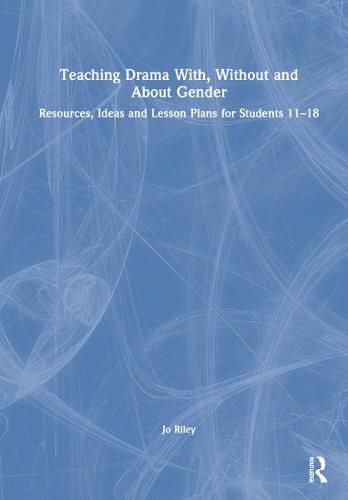 Cover image for Teaching Drama With, Without and About Gender: Resources, Ideas and Lesson Plans for Students 11-18