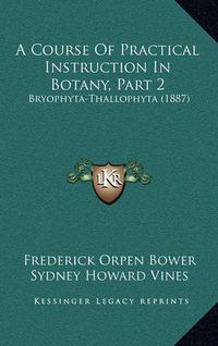 Cover image for A Course of Practical Instruction in Botany, Part 2: Bryophyta-Thallophyta (1887)