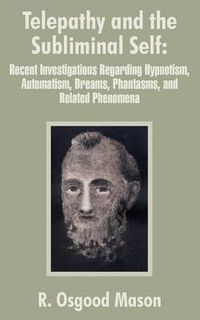 Cover image for Telepathy and the Subliminal Self: Recent Investigations Regarding Hypnotism, Automatism, Dreams, Phantasms, and Related Phenomena