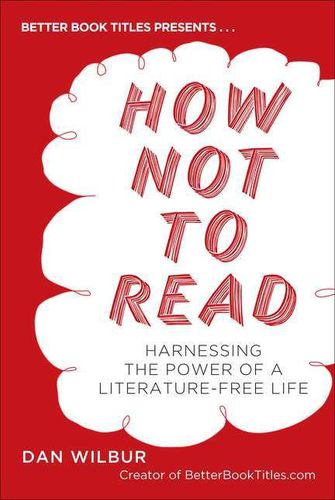 Cover image for How Not to Read: Harnessing the Power of a Literature-Free Life