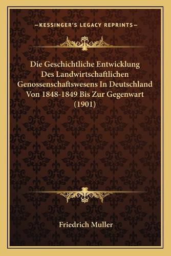 Die Geschichtliche Entwicklung Des Landwirtschaftlichen Genossenschaftswesens in Deutschland Von 1848-1849 Bis Zur Gegenwart (1901)