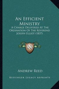 Cover image for An Efficient Ministry: A Charge Delivered at the Ordination of the Reverend Joseph Elliot (1837)