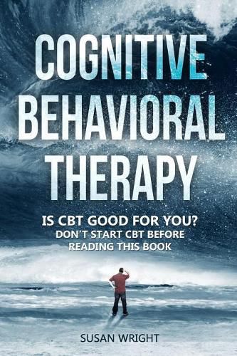 Cognitive Behavioral Therapy: Is CBT Good for You? - Don't Start CBT Before Reading This Book