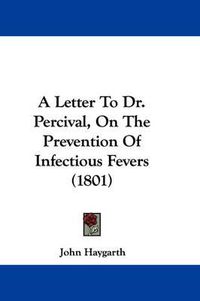 Cover image for A Letter To Dr. Percival, On The Prevention Of Infectious Fevers (1801)