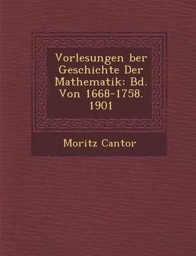 Cover image for Vorlesungen Ber Geschichte Der Mathematik: Bd. Von 1668-1758. 1901