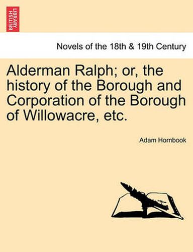 Cover image for Alderman Ralph; Or, the History of the Borough and Corporation of the Borough of Willowacre, Etc.