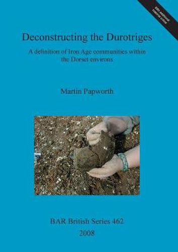 Cover image for Deconstructing the Durotriges: A definition of Iron Age communities within the Dorset environs