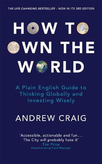 Cover image for How to Own the World: A Plain English Guide to Thinking Globally and Investing Wisely: The new edition of the life-changing personal finance bestseller