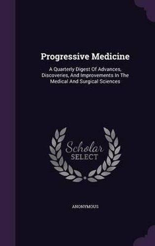 Cover image for Progressive Medicine: A Quarterly Digest of Advances, Discoveries, and Improvements in the Medical and Surgical Sciences