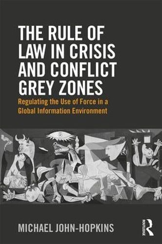 Cover image for The Rule of Law in Crisis and Conflict Grey Zones: Regulating the Use of Force in a Global Information Environment