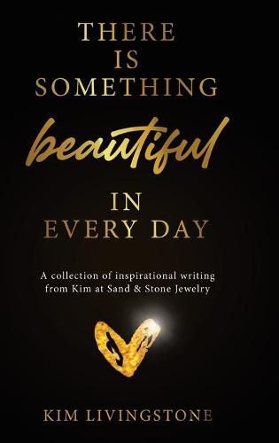 Cover image for There Is Something Beautiful in Every Day: A Collection of Inspirational Writing From Kim at Sand & Stone Jewelry