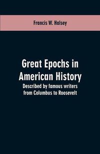 Cover image for Great epochs in American history: described by famous writers from Columbus to Roosevelt