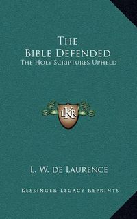 Cover image for The Bible Defended: The Holy Scriptures Upheld