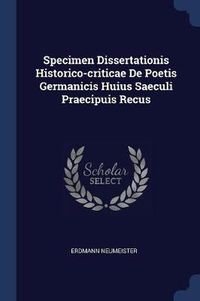 Cover image for Specimen Dissertationis Historico-Criticae de Poetis Germanicis Huius Saeculi Praecipuis Recus