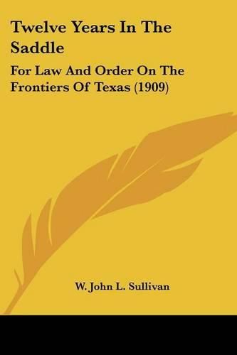 Cover image for Twelve Years in the Saddle: For Law and Order on the Frontiers of Texas (1909)