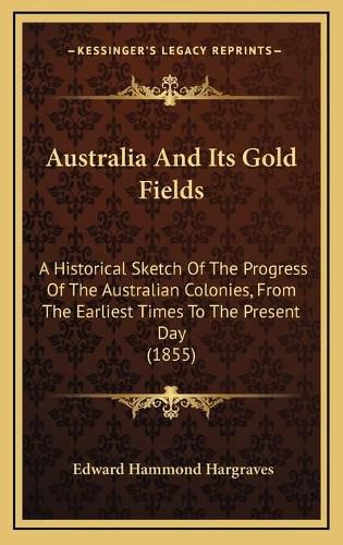 Cover image for Australia and Its Gold Fields: A Historical Sketch of the Progress of the Australian Colonies, from the Earliest Times to the Present Day (1855)