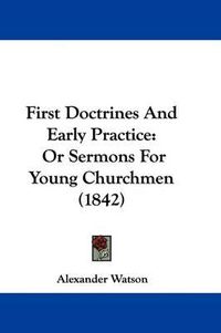 Cover image for First Doctrines And Early Practice: Or Sermons For Young Churchmen (1842)