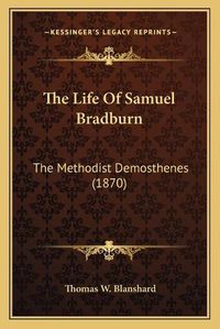 Cover image for The Life of Samuel Bradburn: The Methodist Demosthenes (1870)