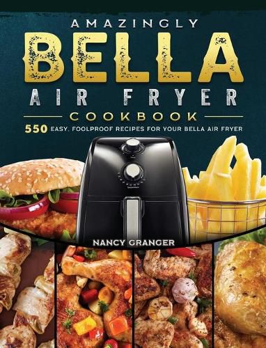 Cover image for Amazingly Bella Air Fryer Cookbook: 550 Easy, Foolproof Recipes for Your Bella Air Fryer