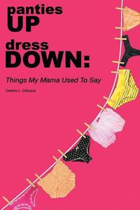 Cover image for panties UP dress DOWN: Things My Mama Used To Say