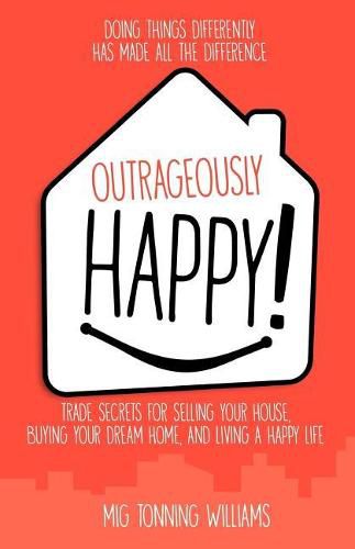 Cover image for Outrageously Happy!: Trade Secrets for Selling Your House, Buying Your Dream Home, and Living a Happy Life