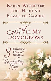 Cover image for All My Tomorrows: Three Historical Romance Novellas of Everlasting Love