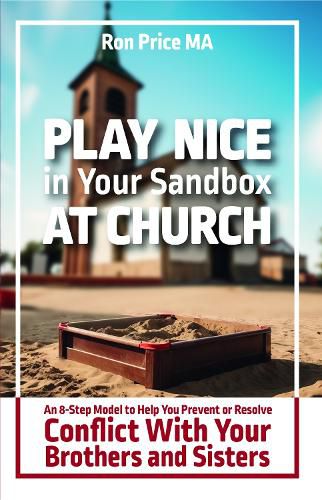 Cover image for Play Nice in Your Sandbox at Church: An 8 Step Model to Help You Prevent or Resolve Conflict with Your Brothers and Sisters