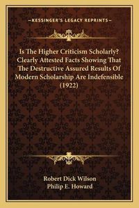 Cover image for Is the Higher Criticism Scholarly? Clearly Attested Facts Showing That the Destructive Assured Results of Modern Scholarship Are Indefensible (1922)