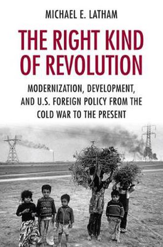 Cover image for The Right Kind of Revolution: Modernization, Development, and U.S. Foreign Policy from the Cold War to the Present