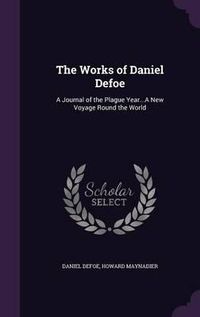 Cover image for The Works of Daniel Defoe: A Journal of the Plague Year...a New Voyage Round the World
