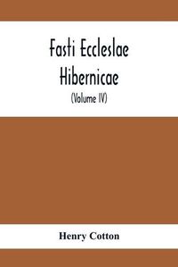 Cover image for Fasti Eccleslae Hibernicae; The Succession Of The Prelates And Members Of The Cathedral Bodies In Ireland (Volume Iv) The Province Of Connaught