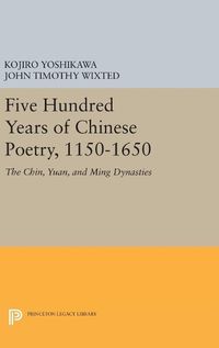 Cover image for Five Hundred Years of Chinese Poetry, 1150-1650: The Chin, Yuan, and Ming Dynasties