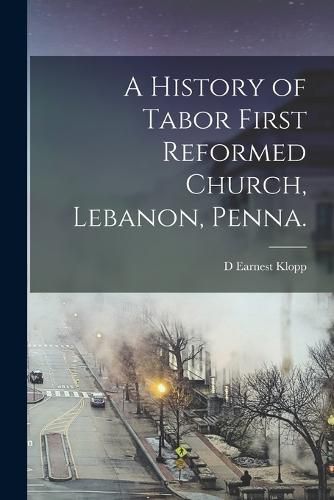 Cover image for A History of Tabor First Reformed Church, Lebanon, Penna.