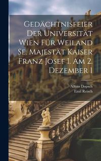 Cover image for Gedaechtnisfeier der Universitaet Wien fuer Weiland Se. Majestaet Kaiser Franz Josef I. am 2. Dezember 1