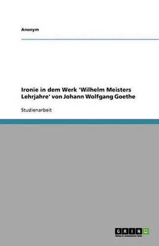 Ironie in dem Werk 'Wilhelm Meisters Lehrjahre' von Johann Wolfgang Goethe