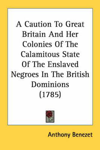 A Caution to Great Britain and Her Colonies of the Calamitous State of the Enslaved Negroes in the British Dominions (1785)