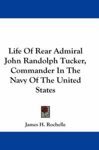 Cover image for Life of Rear Admiral John Randolph Tucker, Commander in the Navy of the United States