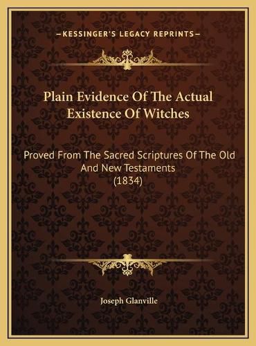 Plain Evidence of the Actual Existence of Witches Plain Evidence of the Actual Existence of Witches: Proved from the Sacred Scriptures of the Old and New Testameproved from the Sacred Scriptures of the Old and New Testaments (1834) Nts (1834)