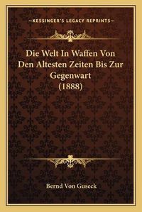 Cover image for Die Welt in Waffen Von Den Altesten Zeiten Bis Zur Gegenwart (1888)