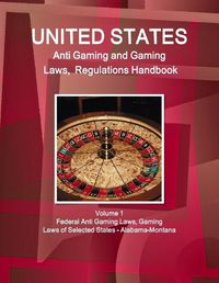 Cover image for US Anti Gaming and Gaming Laws, Regulations Handbook Volume 1 Federal Anti Gaming Laws, Gaming Laws of Selected States - Alabama-Montana