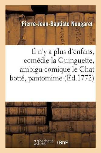 Il n'y a Plus d'Enfans, Comedie La Guinguette, Ambigu-Comique Le Chat Botte, Pantomime,: Representes A Choisi-Le-Roi Devant Sa Majestepar Les Enfans de l'Ambigu-Comique Le 8 Avril 1772