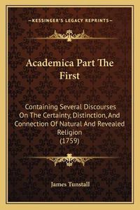 Cover image for Academica Part the First: Containing Several Discourses on the Certainty, Distinction, and Connection of Natural and Revealed Religion (1759)