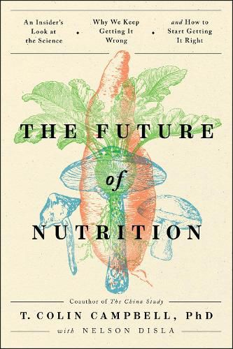 Cover image for The Future of Nutrition: An Insider's Look at the Science, Why We Keep Getting It Wrong, and How to Start  Getting It Right