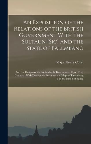 Cover image for An Exposition of the Relations of the British Government With the Sultaun [Sic] and the State of Palembang