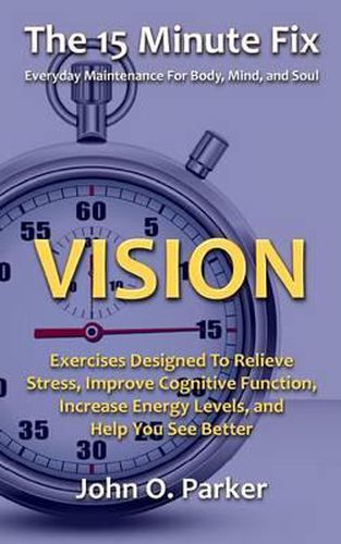 Cover image for The 15 Minute Fix: VISION: Exercises Designed To Relieve Stress, Improve Cognitive Function, Increase Energy Levels, and Help You See Better