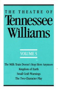Cover image for The Theatre of Tennessee Williams Volume V: The Milk Train Doesn't Stop Here Anymore, Kingdom of Earth, Small Craft Warnings, The Two-Character Play