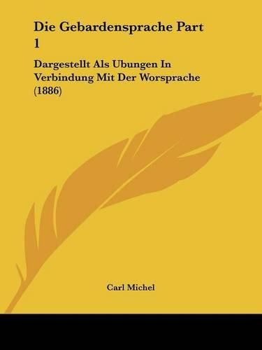 Die Gebardensprache Part 1: Dargestellt ALS Ubungen in Verbindung Mit Der Worsprache (1886)