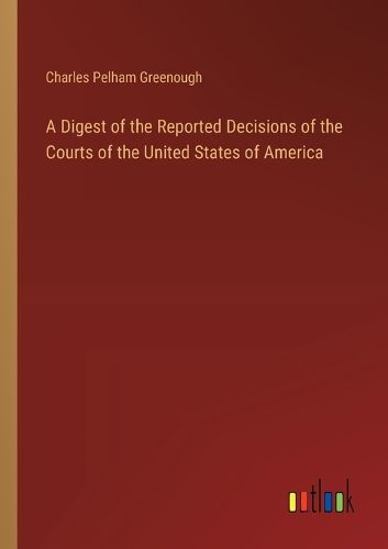 Cover image for A Digest of the Reported Decisions of the Courts of the United States of America