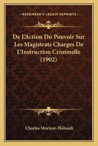 de L'Action Du Pouvoir Sur Les Magistrats Charges de L'Instruction Criminelle (1902)