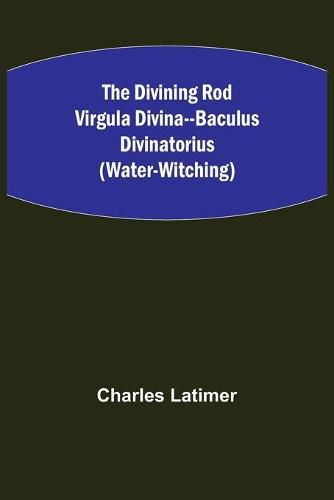 Cover image for The Divining Rod Virgula Divina--Baculus Divinatorius (Water-Witching)